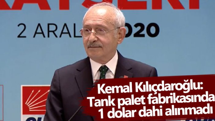 Kemal Kılıçdaroğlu: Tank palet fabrikasından 1 dolar dahi alınmadı