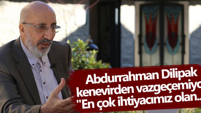 Abdurrahman Dilipak yeniden keneviri gündeme getirdi... 'En çok ihtiyacımız olan...'