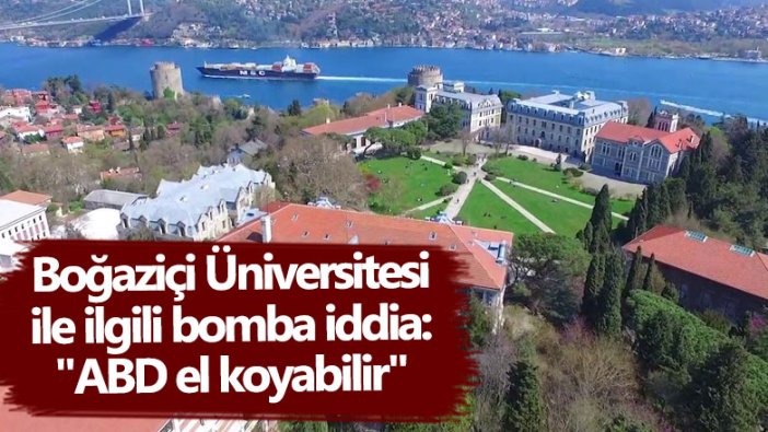 Boğaziçi Üniversitesi ile ilgili bomba iddia: ABD el koyabilir