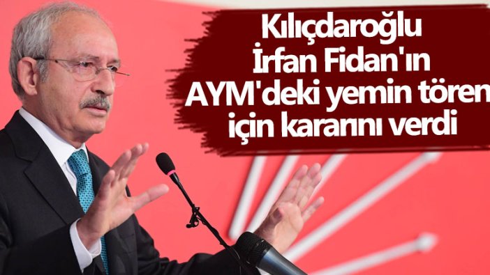 Kemal Kılıçdaroğlu İrfan Fidan'ın AYM'deki yemin töreni için kararını verdi