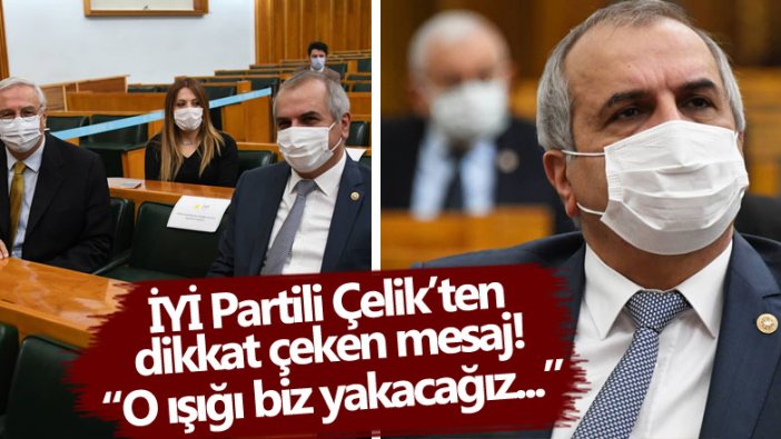 İYİ Partili Ahmet Çelik'ten dikkat çeken mesaj! O ışığı biz yakacağız 