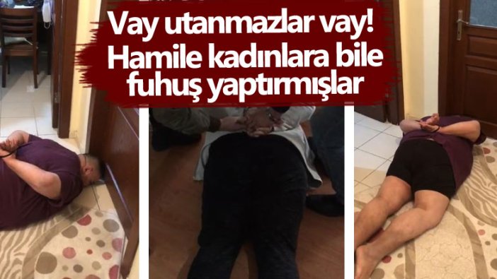 Ankara'da fuhuş çetesi çökertildi! Utanmazlar hamile kadınlara bile fuhuş yaptırmış