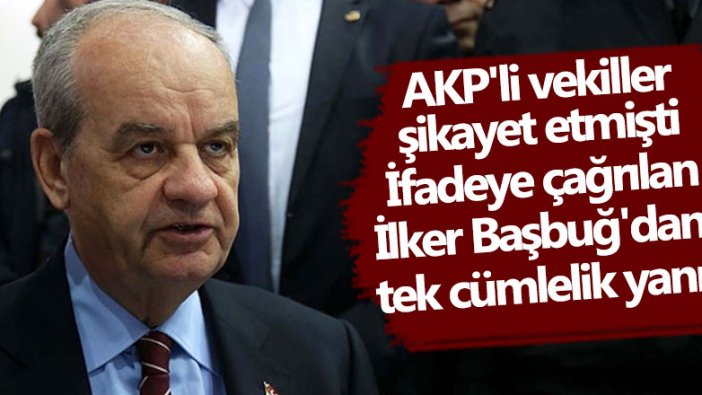 AKP'li vekiller İlker Başbuğ'u şikayet etmişti! Başbuğ tek cümleyle yanıt verdi