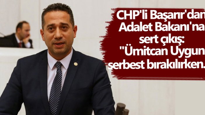 CHP'li  Ali Mahir Başarır'dan Adalet Bakanı Abdülhamit Gül’e sert çıkış: Ümitcan Uygun serbest bırakılırken...