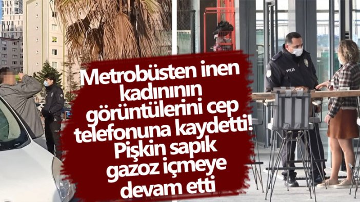 Metrobüsten inen kadınının görüntülerini cep telefonuna kaydetti! Pişkin sapık gazoz içmeye devam etti 