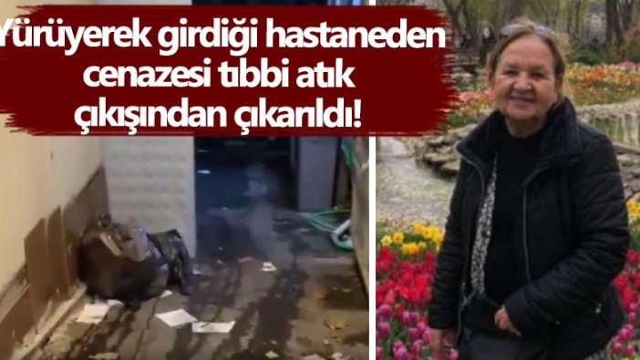 Nermin Yılmaz yürüyerek girdiği hastaneden öldü... Cenazesi tıbbi atık çıkışından çıkarıldı!