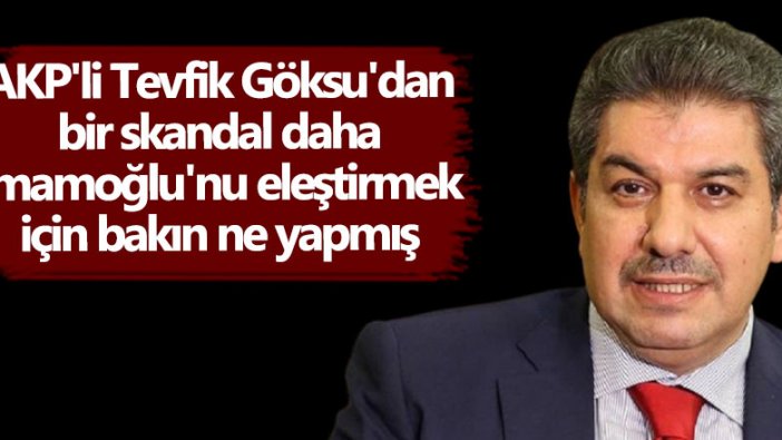 AKP'li Tevfik Göksu'dan bir skandal daha! Ekrem İmamoğlu'nu eleştirmek için bakın ne yapmış