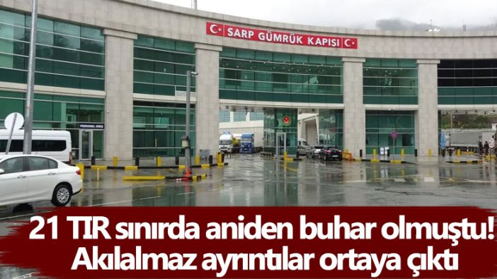 21 TIR sınırda kaybolmuştu! Dikkat çeken ayrıntılar gün yüzüne çıktı