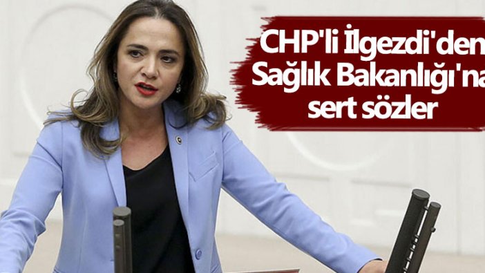 CHP'li Gamze Akkuş İlgezdi'den Sağlık Bakanlığı'na sert sözler