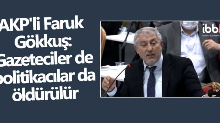 AKP'li Faruk Gökkuş: Gazeteciler de politikacılar da öldürülür