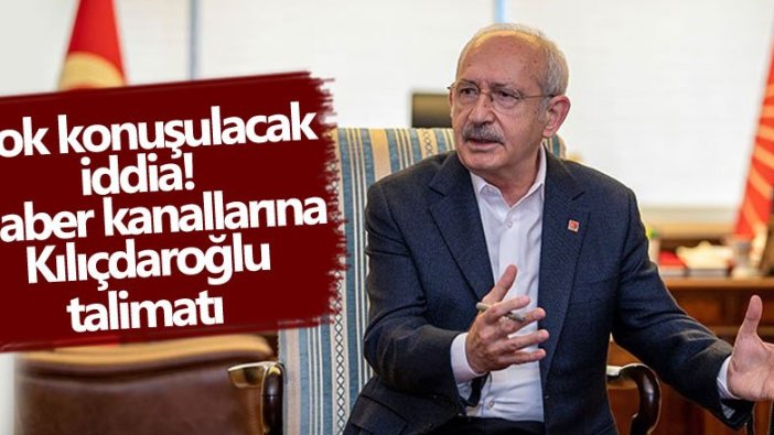 Haber kanallarına Kemal Kılıçdaroğlu talimatı