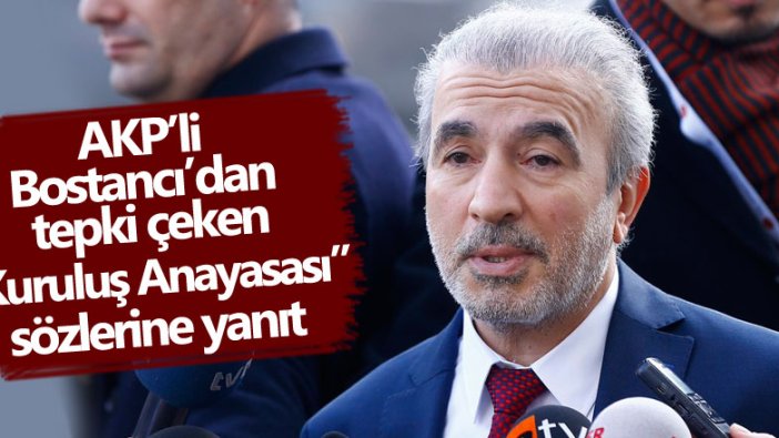 AKP'li Naci Bostancı'dan 'kuruluş anayasası' sözleriyle ilgili gelen eleştirilere yanıt 