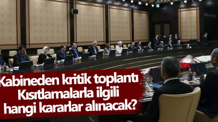 Kabineden kritik toplantı! Kısıtlamalarla ilgili hangi kararlar alınacak?