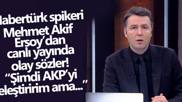 Habertürk spikeri Mehmet Akif Ersoy'dan canlı yayında olay sözler! Şimdi AKP'yi eleştiririm ama... 