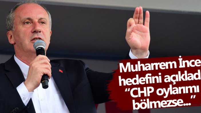 Muharrem İnce hedefini açıkladı! CHP oylarımı bölmezse...