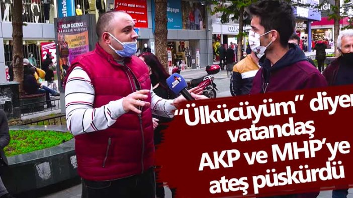 Ülkücüyüm diyen vatandaş kimseden korkum yok dedi, AKP ve MHP'ye ateş püskürdü