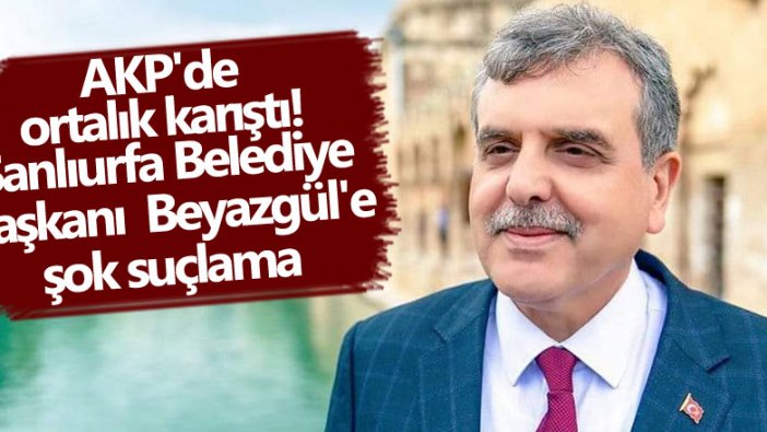 AKP'de ortalık karıştı! Şanlıurfa Belediye Başkanı Zeynel Abidin Beyazgül'e şok suçlama 