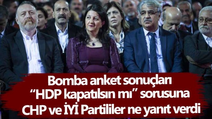 Bomba anket sonuçları! HDP kapatılsın mı sorusuna CHP ve İYİ Partililer ne yanıt verdi