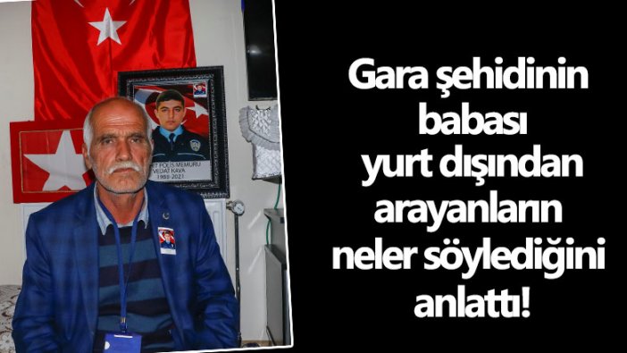 Gara bölgesinde şehit olan Vedat Kaya'nın Babası Şeyhmus Kaya yurt dışından arayanların neler söylediğini anlattı!