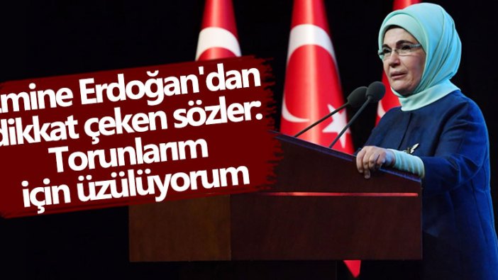 Emine Erdoğan'dan dikkat çeken sözler: Torunlarım için üzülüyorum