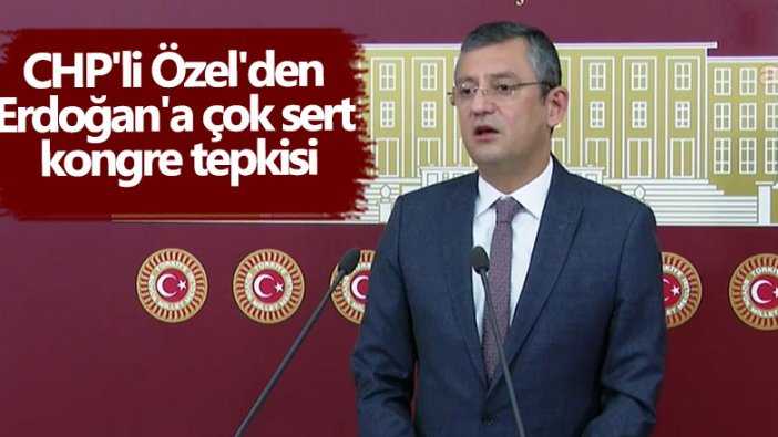 CHP'li Özgür Özel'den Cumhurbaşkanı Erdoğan'a çok sert kongre tepkisi