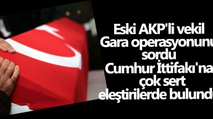 Eski AKP'li vekil Gara operasyonunu sordu...Cumhur İttifakı'na çok sert eleştirilerde bulundu