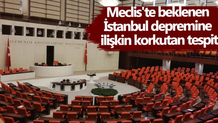 Meclis'te beklenen İstanbul depremine ilişkin korkutan tespit