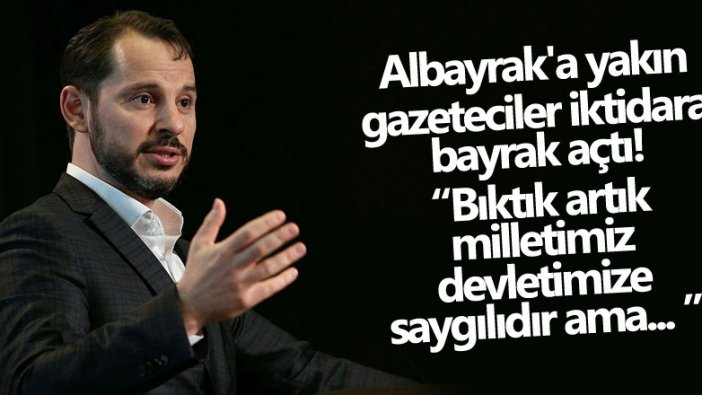 Albayrak'a yakın gazeteciler iktidara bayrak açtı! Bıktık artık milletimiz devletimize saygılıdır ama...  