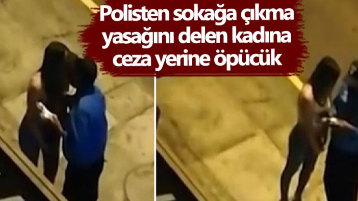 Polisten sokağa çıkma yasağını delen kadına ceza yerine öpücük