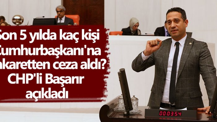 Son 5 yılda kaç kişi Cumhurbaşkanı'na hakaretten ceza aldı? CHP'li Ali Mahir Başarır açıkladı