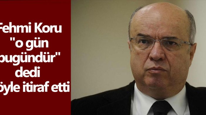 Fehmi Koru o gün bugündür dedi, böyle itiraf etti