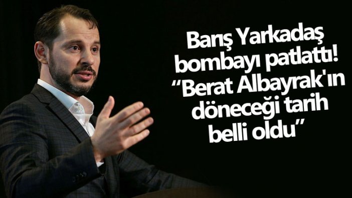 Gazeteci Barış Yarkadaş bombayı patlattı! Berat Albayrak'ın döneceği tarihi açıkladı