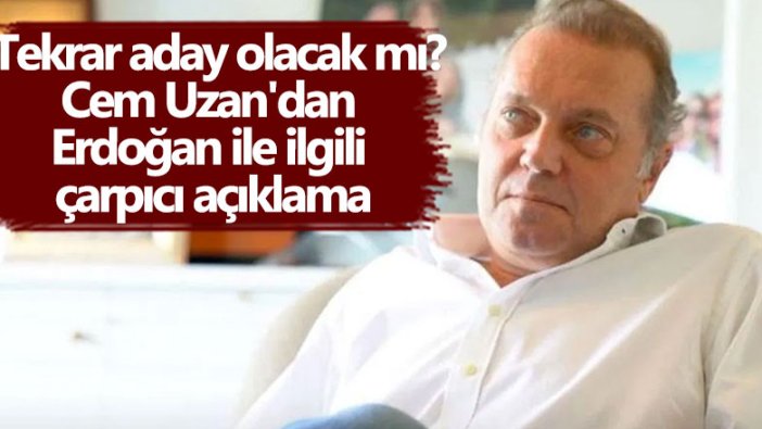 Tekrar aday olacak mı? Cem Uzan'dan Erdoğan'la ilgili çarpıcı açıklama