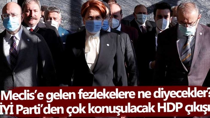 Meclis’e gelen fezlekelere ne diyecekler? İYİ Parti’den çok konuşulacak HDP çıkışı!