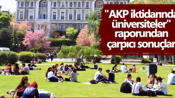 AKP iktidarında üniversiteler raporundan çarpıcı sonuçlar!