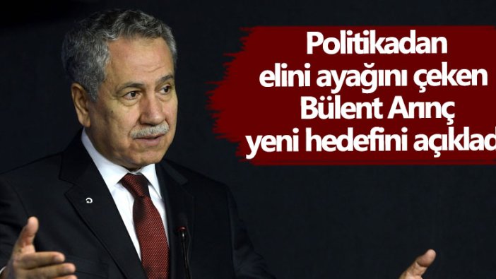 Politikadan elini ayağını çeken Bülent Arınç yeni hedefini açıkladı