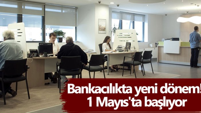 Bankacılıkta yeni dönem! 1 Mayıs'ta başlıyor