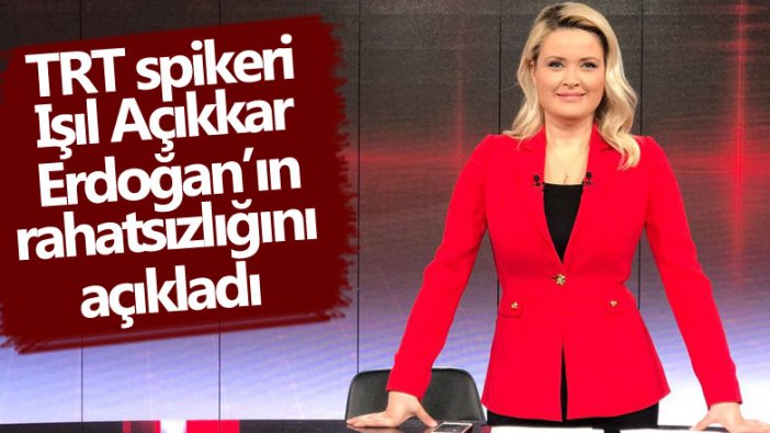 TRT spikeri Işıl Açıkkar Erdoğan'ın rahatsızlığını açıkladı