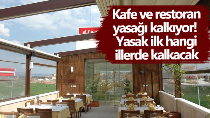 Kafe ve restoran yasağı kalkıyor! Yasak ilk hangi illerde kalkacak