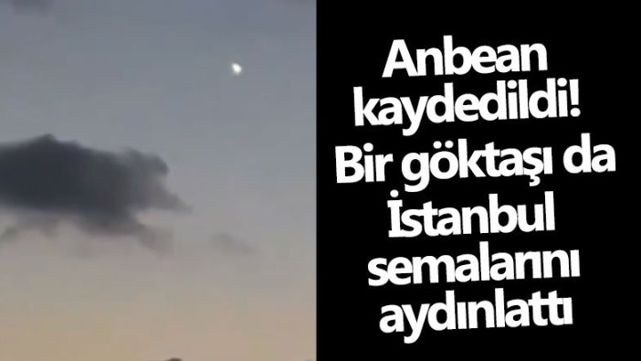 Anbean kaydedildi! Bir göktaşı da İstanbul semalarını aydınlattı