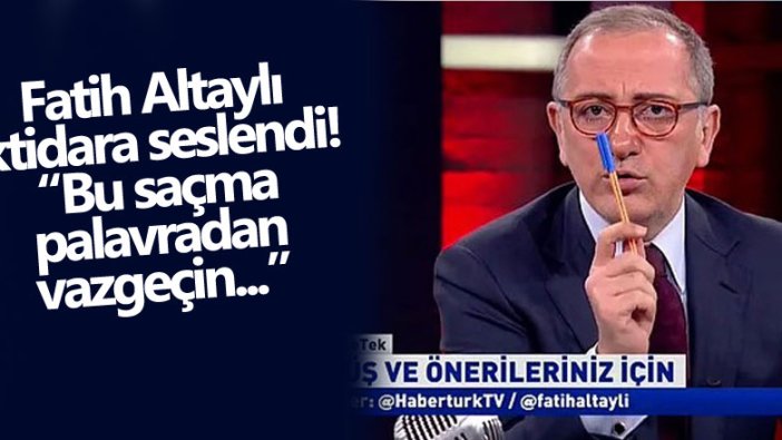 Fatih Altaylı iktidara seslendi! Bu saçma palavradan vazgeçin 