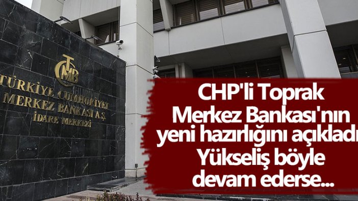 CHP'li Erdoğan Toprak Merkez Bankası'nın yeni hazırlığı açıkladı: Yükseliş böyle devam ederse...