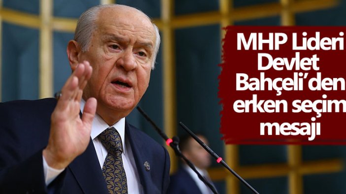 MHP Lideri Devlet Bahçeli'den erken seçim mesajı!