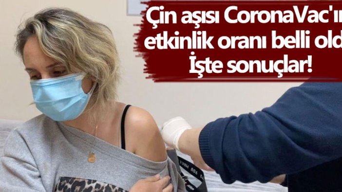 Çin aşısı CoronaVac'ın etkinlik oranı belli oldu