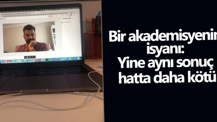 Bir akademisyenin isyanı: Yine aynı sonuç hatta daha kötü