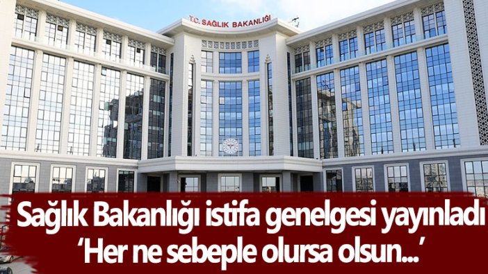 Sağlık Bakanlığı istifa genelgesi yayınladı: ‘Her ne sebeple olursa olsun...’