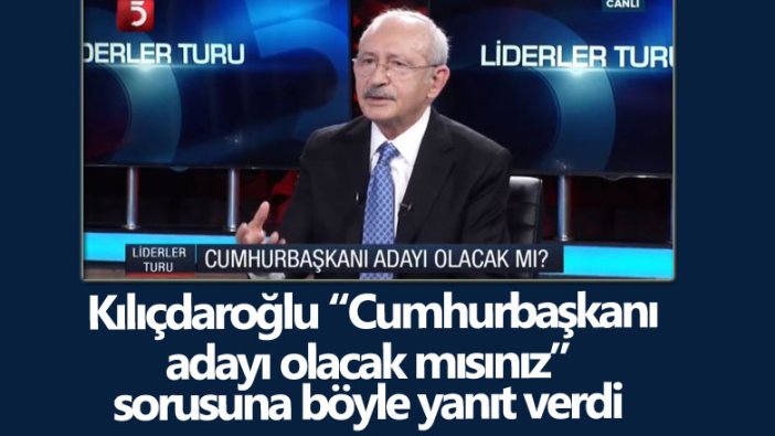 CHP lideri Kemal Kılıçdaroğlu Cumhurbaşkanı adayı olacak mısınız sorusuna böyle yanıt verdi 