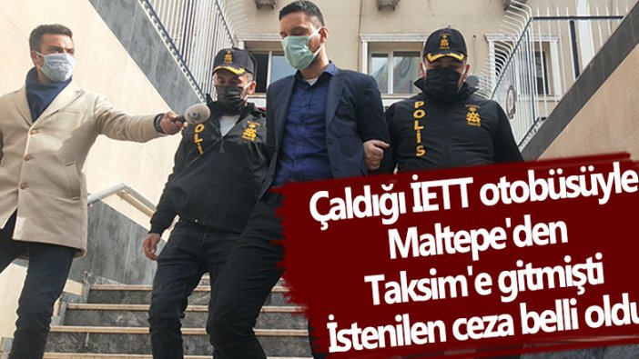 Maltepe'den çaldığı İETT otobüsüyle Taksim'e giden şüpheli hakkında istenilen ceza