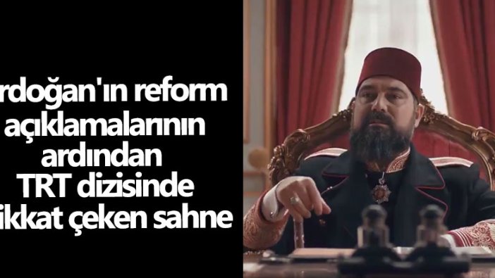 Erdoğan'ın reform açıklamalarının ardından TRT'nin Payitaht Abdülhamid dizisinde dikkat çeken sahne