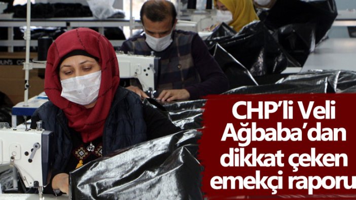 CHP Genel Başkan Yardımcısı Veli Ağbaba'dan dikkat çeken emekçi raporu!